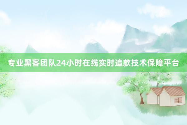 专业黑客团队24小时在线实时追款技术保障平台
