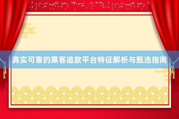 真实可靠的黑客追款平台特征解析与甄选指南