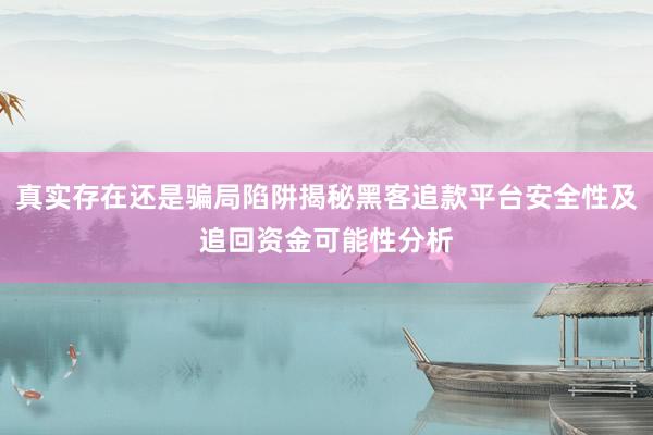 真实存在还是骗局陷阱揭秘黑客追款平台安全性及追回资金可能性分析