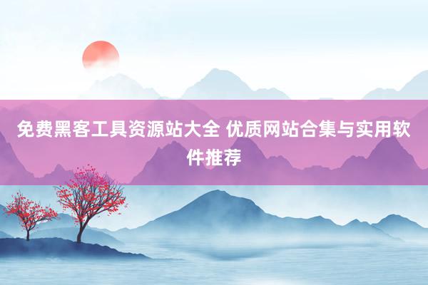 免费黑客工具资源站大全 优质网站合集与实用软件推荐