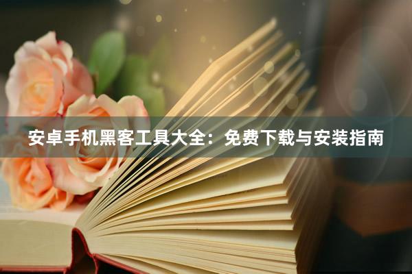 安卓手机黑客工具大全：免费下载与安装指南