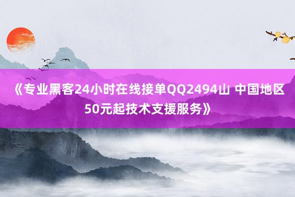 《专业黑客24小时在线接单QQ2494山 中国地区50元起技术支援服务》