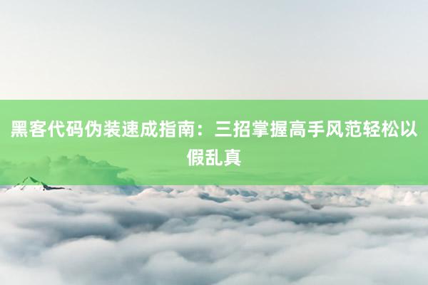 黑客代码伪装速成指南：三招掌握高手风范轻松以假乱真