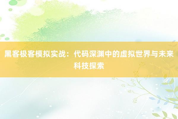 黑客极客模拟实战:代码深渊中的虚拟世界与未来科技探索