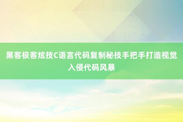 黑客极客炫技C语言代码复制秘技手把手打造视觉入侵代码风暴